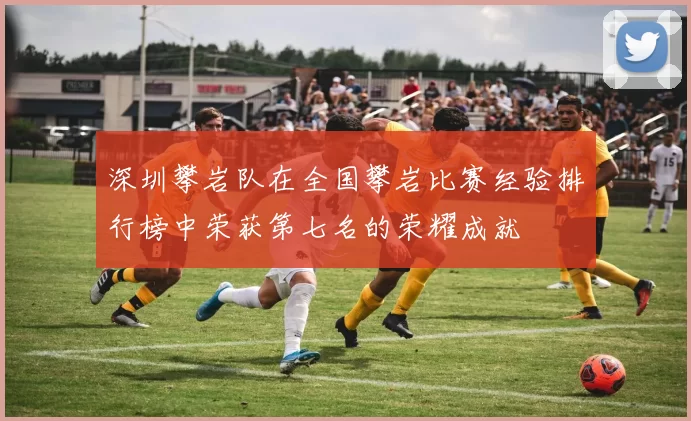 深圳攀岩队在全国攀岩比赛经验排行榜中荣获第七名的荣耀成就