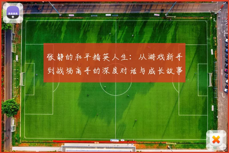 张静的和平精英人生：从游戏新手到战场高手的深度对话与成长故事