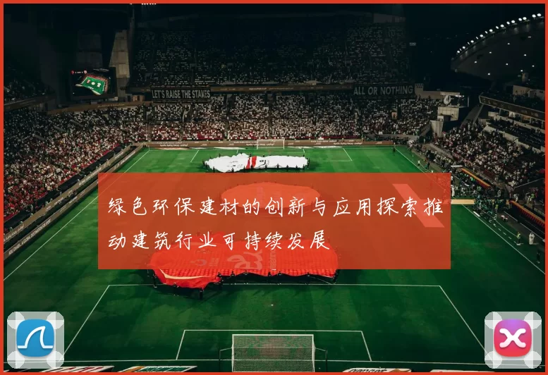 绿色环保建材的创新与应用探索推动建筑行业可持续发展