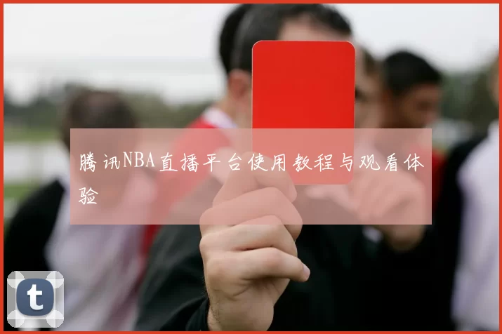 腾讯NBA直播平台使用教程与观看体验