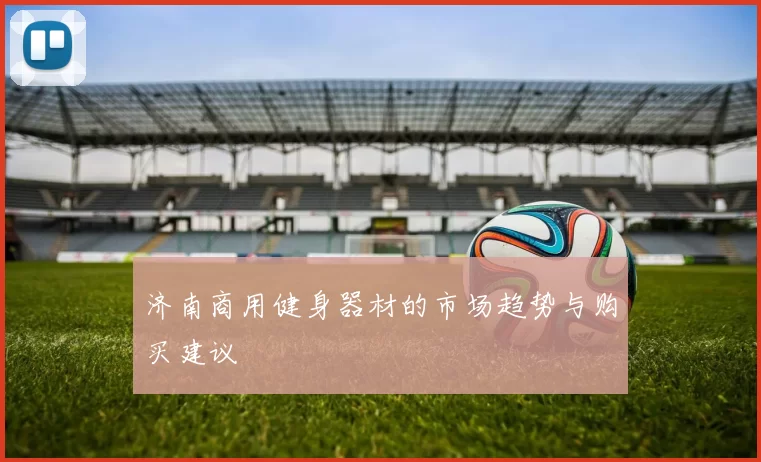 济南商用健身器材的市场趋势与购买建议