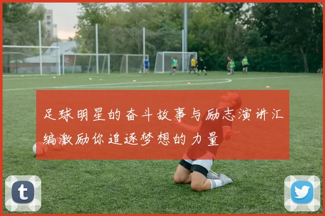 足球明星的奋斗故事与励志演讲汇编激励你追逐梦想的力量