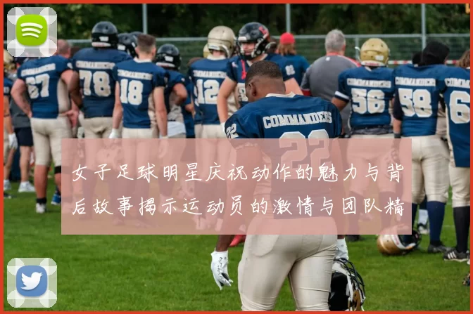 女子足球明星庆祝动作的魅力与背后故事揭示运动员的激情与团队精神